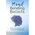 Mind Bending Beliefs: Understanding Spirituality Using Psychology, Science and Metaphysics