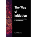 The Way of Initiation: Or, How to Attain Knowledge of the Higher Worlds