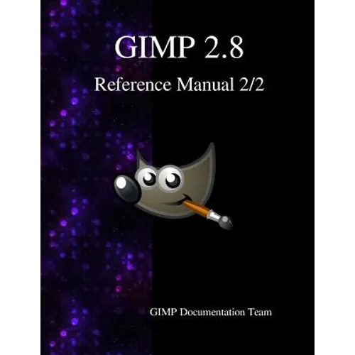 GIMP 2.8 Reference Manual 2/2: The GNU Image Manipulation Program