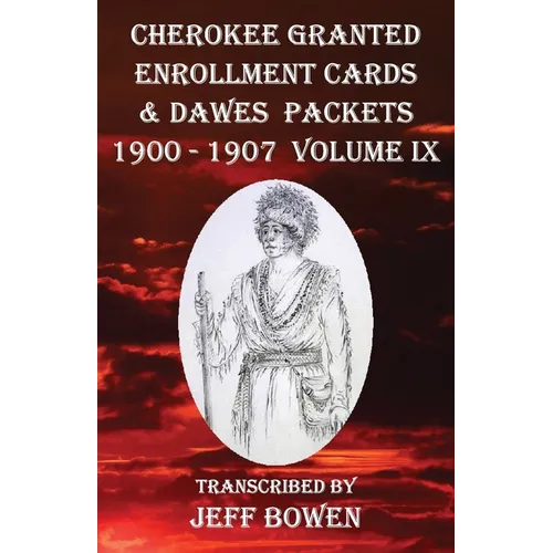 Cherokee Granted Enrollment Cards & Dawes Packets 1900 - 1907: Volume IX