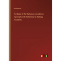 The Case of the Railways considered, especially with Reference to Railway Accidents