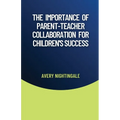 The Importance of Parent-Teacher Collaboration for Children's Success