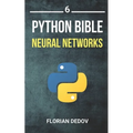 The Python Bible Volume 6: Neural Networks (Tensorflow, Deep Learning, Keras)