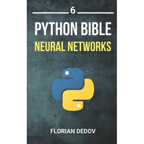 The Python Bible Volume 6: Neural Networks (Tensorflow, Deep Learning, Keras)