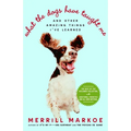 What the Dogs Have Taught Me: And Other Amazing Things I've Learned