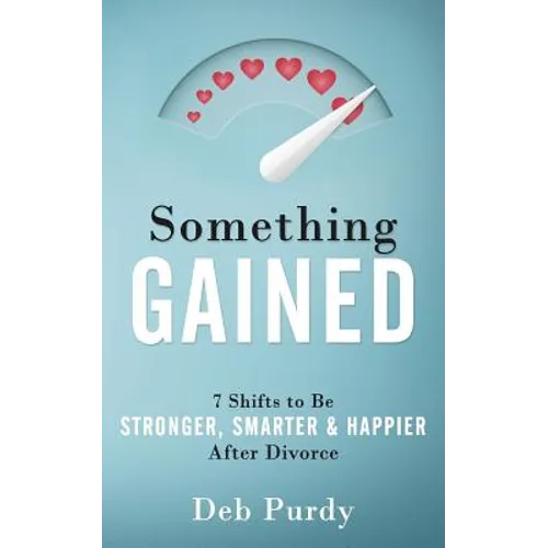Something Gained: 7 Shifts to Be Stronger, Smarter & Happier After Divorce