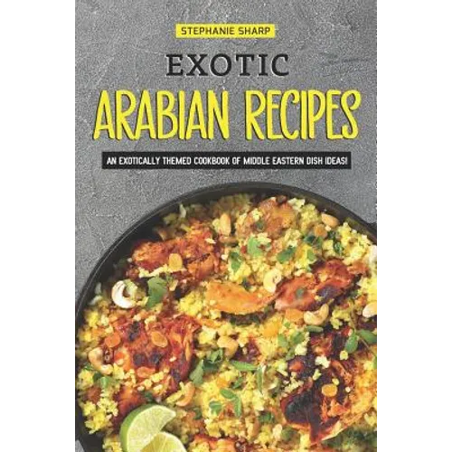 Exotic Arabian Recipes: An Exotically Themed Cookbook of Middle Eastern Dish Ideas!