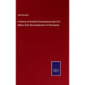 A History of Scottish Ecclesiastical and Civil Affairs from the Introduction of Christianity