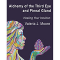 Alchemy of the Third Eye and Pineal Gland: Healing Your Intuition