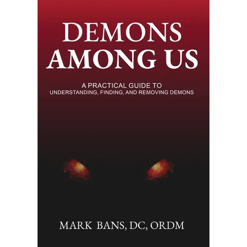 Demons Among Us: A Practical Guide to Understanding, Finding, and Removing Demons