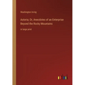 Astoria; Or, Anecdotes of an Enterprise Beyond the Rocky Mountains: in large print