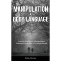 Manipulation and Body Language: Discover Emotional Manipulation Techniques and How to Analyze People