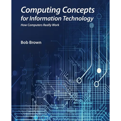 Computing Concepts for Information Technology: How computers really work
