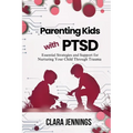 Parenting Kids with PTSD: Essential Strategies and Support for Nurturing Your Child Through Trauma