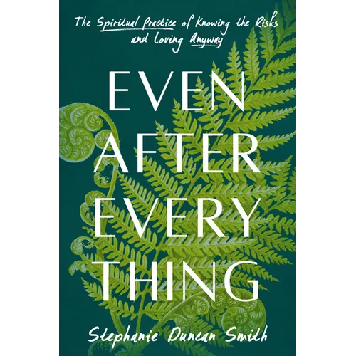 Even After Everything: The Spiritual Practice of Knowing the Risks and Loving Anyway