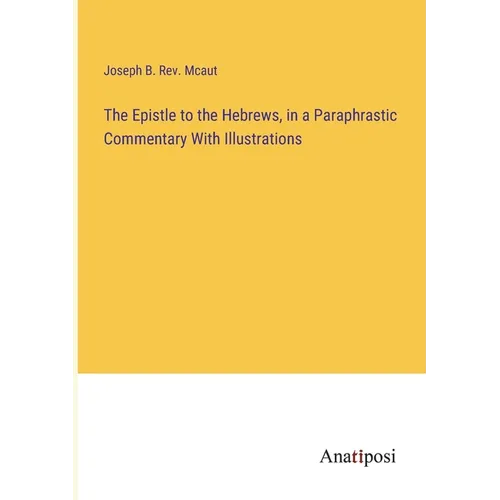 The Epistle to the Hebrews, in a Paraphrastic Commentary With Illustrations