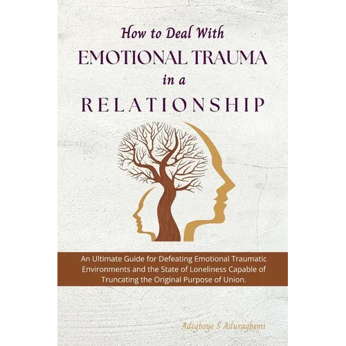 How to Deal with Emotional Trauma in a Relationship: An Ultimate Guide for Defeating Traumatic Environments and the State of Loneliness Capable of Tru