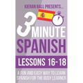 3 Minute Spanish: Lessons 16-18: A fun and easy way to learn Spanish for the busy learner