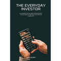 The Everyday Investor: A blueprint for salaried professionals to build wealth without high risk or complexity