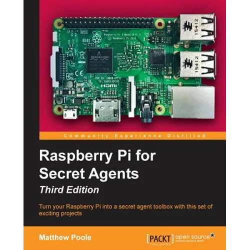 Raspberry Pi for Secret Agents - Third Edition: Turn your Raspberry Pi into a secret agent toolbox with this set of exciting projects