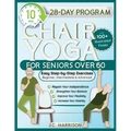 10-Minute Chair Yoga for Seniors Over 60: 28-Day Program Over 100 Illustrated Poses & Exercises For Better Flexibility, Balance & Mobility Designed To