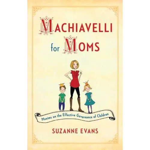 Machiavelli for Moms: Maxims on the Effective Governance of Children*