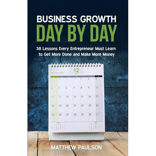 Business Growth Day by Day: 38 Lessons Every Entrepreneur Must Learn to Get More Done and Make More Money