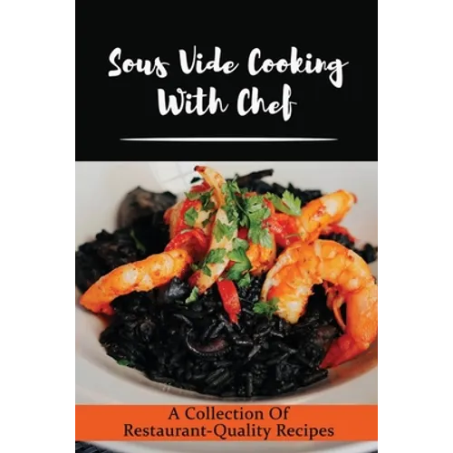 Sous Vide Cooking With Chef: A Collection Of Restaurant-Quality Recipes