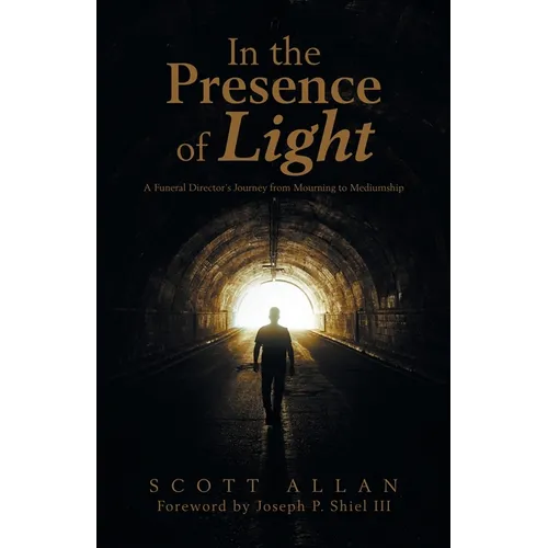 In the Presence of Light: A Funeral Director's Journey from Mourning to Mediumship