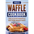 Waffle Cookbook: Delicious Waffle Recipes Made Easy