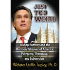 Just Too Weird: Bishop Romney and the Mormon Takeover of America: Polygamy, Theocracy, and Subversion