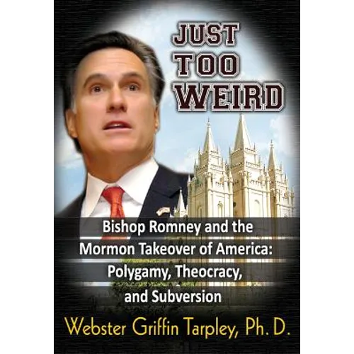 Just Too Weird: Bishop Romney and the Mormon Takeover of America: Polygamy, Theocracy, and Subversion - Paperback