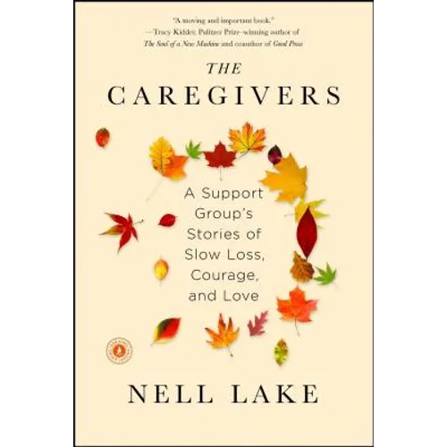 The Caregivers: A Support Group's Stories of Slow Loss, Courage, and Love