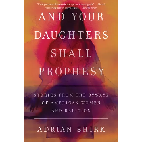 And Your Daughters Shall Prophesy: Stories From the Byways of American Women and Religion