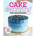 Cake Decorating for Beginners: A Step-By-Step Guide to Decorating Like a Pro