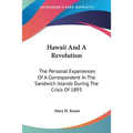Hawaii And A Revolution: The Personal Experiences Of A Correspondent In The Sandwich Islands During The Crisis Of 1893