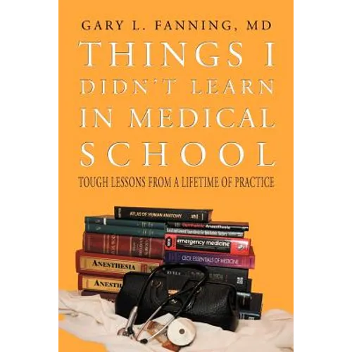 Things I Didn't Learn in Medical School: Tough Lessons from a Lifetime of Practice