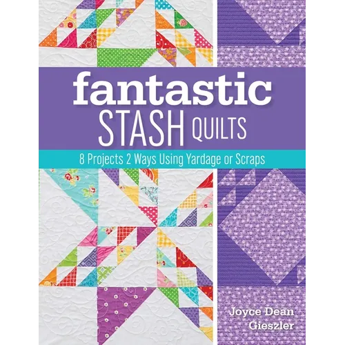 Fantastic Stash Quilts: 8 Projects 2 Ways Using Yardage or Scraps