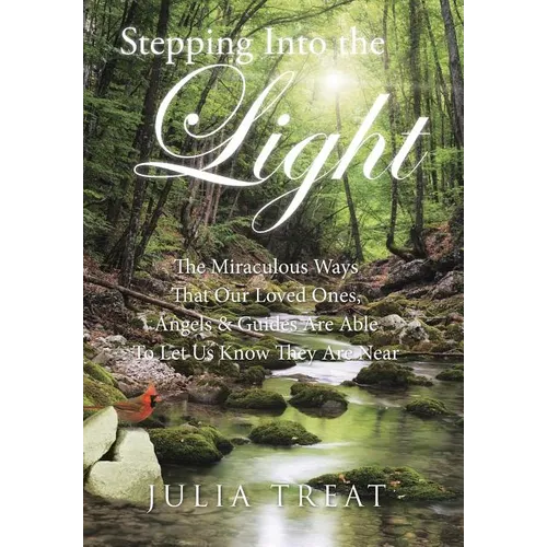Stepping Into the Light: The Miraculous Ways That Our Loved Ones, Angels & Guides Are Able To Let Us Know They Are Near