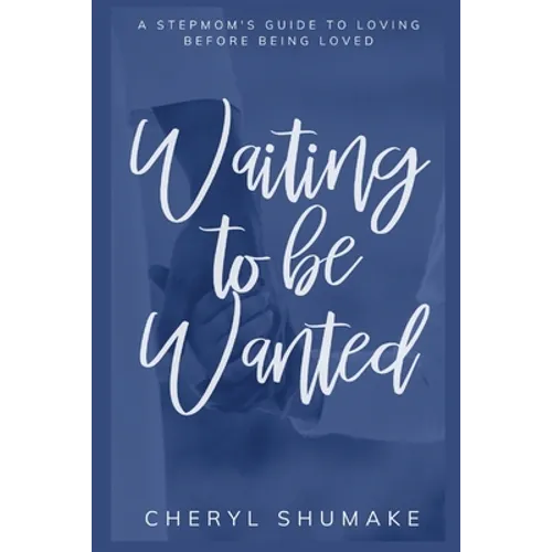 Waiting to be Wanted: A Stepmom's Guide to Loving Before Being Loved