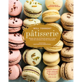Pâtisserie: Master the Art of French Pastry at Home with This Ultimate Step-By-Step Guide