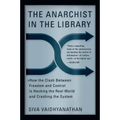 The Anarchist in the Library: How the Clash Between Freedom and Control Is Hacking the Real World and Crashing the System