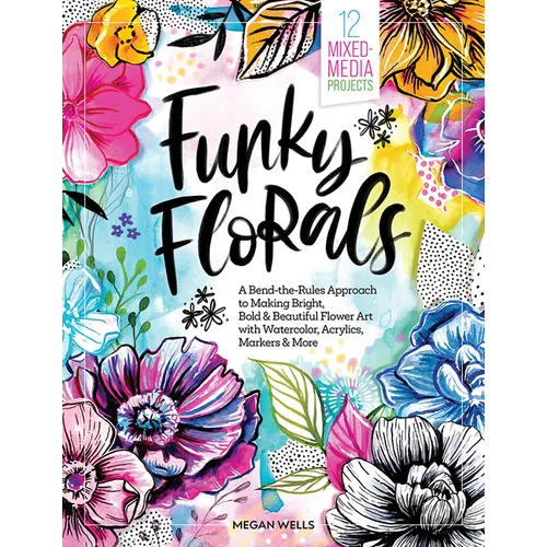 Funky Florals: A Bend-The-Rules Approach to Making Bright, Bold & Beautiful Flower Art with Watercolor, Acrylics, Markers & More - 12 Mixed-Media Proj