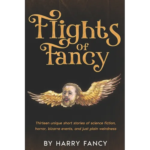 Flights of Fancy: Thirteen tortuous tales of science fiction, horror, bizarre events, and just plain weirdness