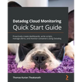 Datadog Cloud Monitoring Quick Start Guide: Proactively create dashboards, write scripts, manage alerts, and monitor containers using Datadog