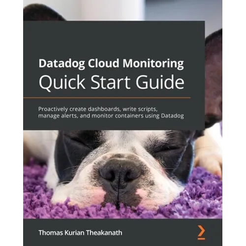 Datadog Cloud Monitoring Quick Start Guide: Proactively create dashboards, write scripts, manage alerts, and monitor containers using Datadog