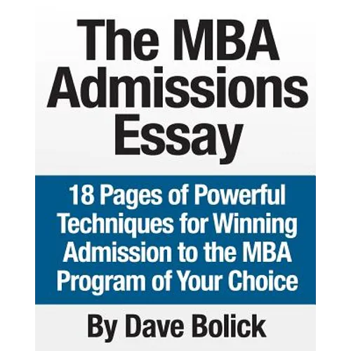 The MBA Admissions Essay: 18 Pages of Powerful Techniques for Winning Admission to the MBA Program of Your Choice