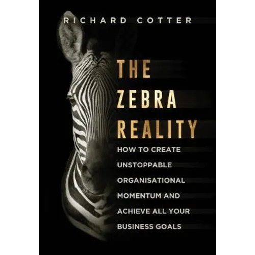 The Zebra Reality: how to create unstoppable organisational momentum and achieve ALL your business goals
