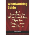 Woodworking Guide: 321 Invaluable Woodworking Tips for Beginners and Pros