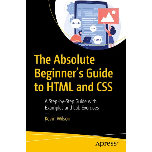 The Absolute Beginner's Guide to HTML and CSS: A Step-By-Step Guide with Examples and Lab Exercises
